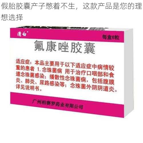 假胎胶囊产子憋着不生，这款产品是您的理想选择