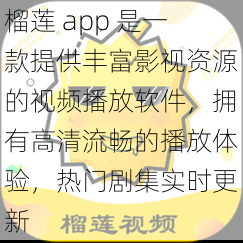 榴莲 app 是一款提供丰富影视资源的视频播放软件，拥有高清流畅的播放体验，热门剧集实时更新