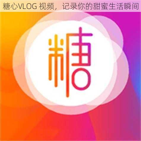 糖心VLOG 视频，记录你的甜蜜生活瞬间