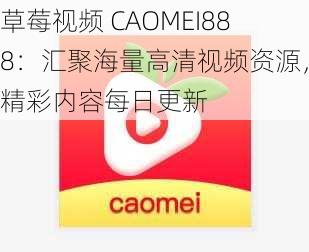 草莓视频 CAOMEI888：汇聚海量高清视频资源，精彩内容每日更新