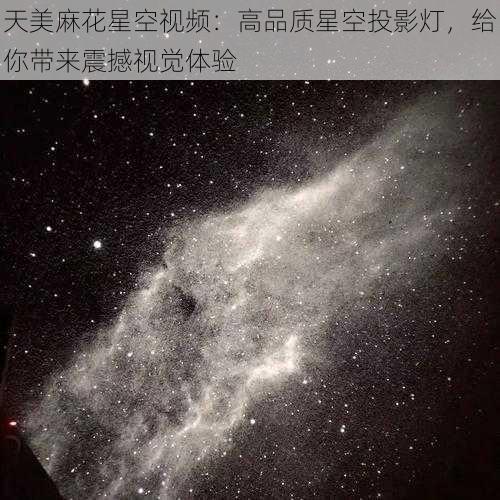 天美麻花星空视频：高品质星空投影灯，给你带来震撼视觉体验