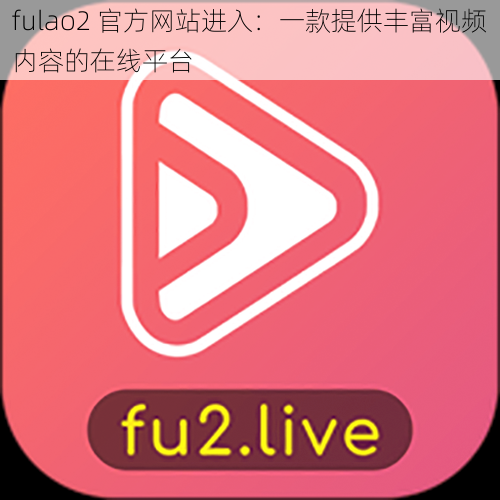 fulao2 官方网站进入：一款提供丰富视频内容的在线平台