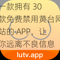 一款拥有 30 款免费禁用黄台网站的 APP，让你远离不良信息