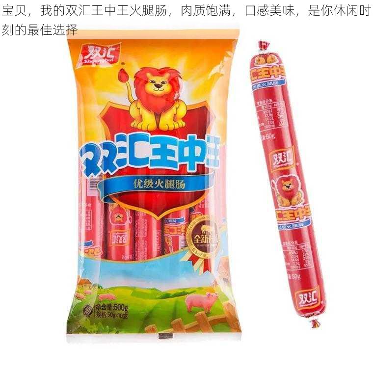 宝贝，我的双汇王中王火腿肠，肉质饱满，口感美味，是你休闲时刻的最佳选择