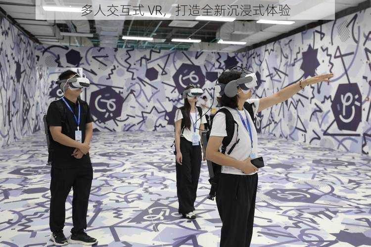 多人交互式 VR，打造全新沉浸式体验