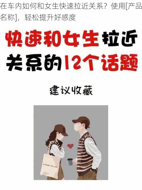 在车内如何和女生快速拉近关系？使用[产品名称]，轻松提升好感度