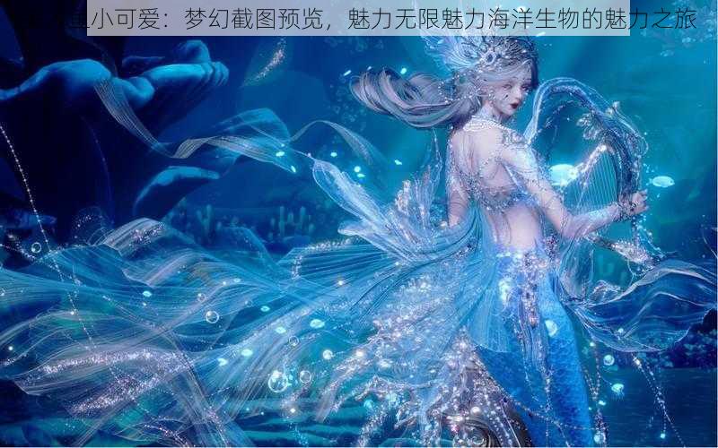 美人鱼小可爱：梦幻截图预览，魅力无限魅力海洋生物的魅力之旅