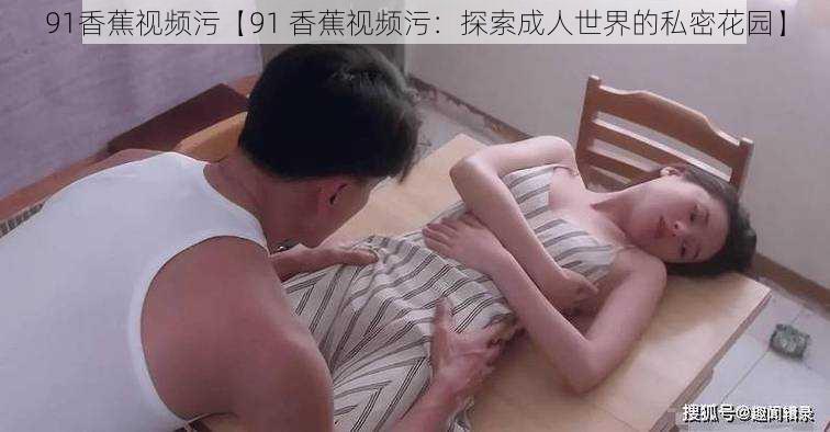 91香蕉视频污【91 香蕉视频污：探索成人世界的私密花园】