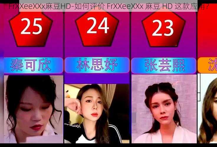 FrXXeeXXx麻豆HD-如何评价 FrXXeeXXx 麻豆 HD 这款应用？