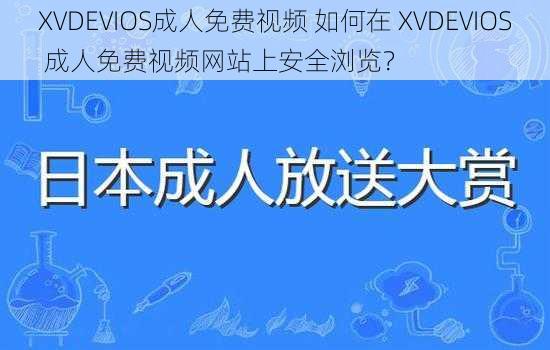 XVDEVIOS成人免费视频 如何在 XVDEVIOS 成人免费视频网站上安全浏览？