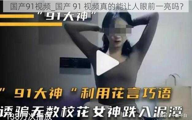 国产91视频_国产 91 视频真的能让人眼前一亮吗？