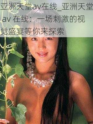 亚洲天堂av在线_亚洲天堂 av 在线：一场刺激的视觉盛宴等你来探索