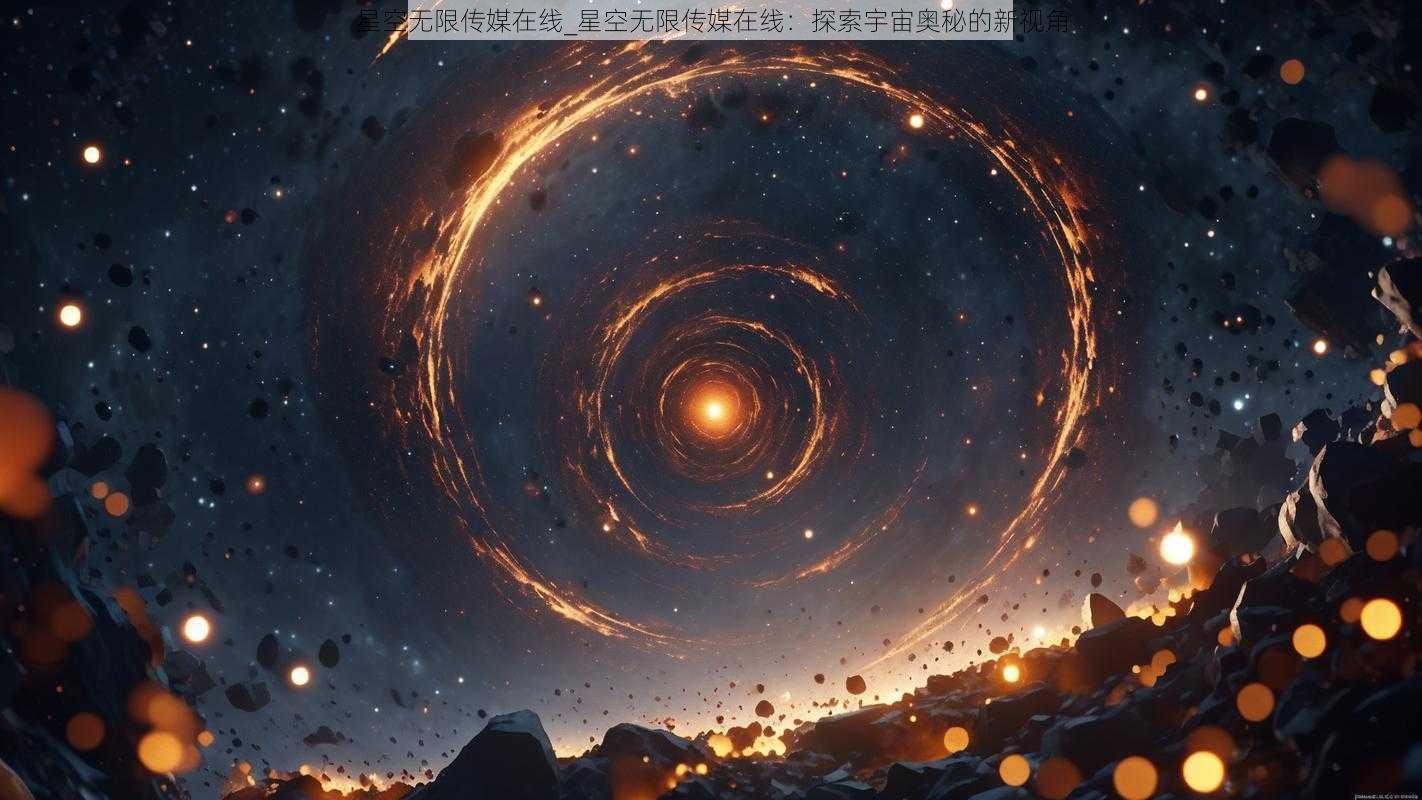 星空无限传媒在线_星空无限传媒在线：探索宇宙奥秘的新视角