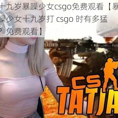 十九岁暴躁少女csgo免费观看【暴躁少女十九岁打 csgo 时有多猛？免费观看】