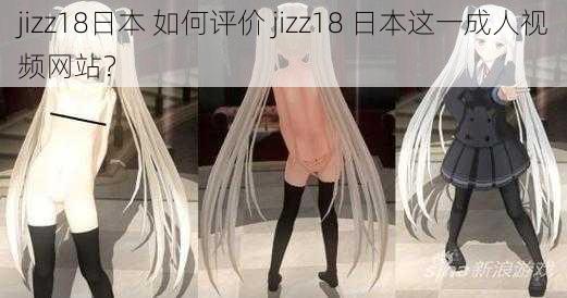 jizz18日本 如何评价 jizz18 日本这一成人视频网站？