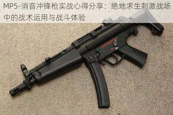 MP5-消音冲锋枪实战心得分享：绝地求生刺激战场中的战术运用与战斗体验