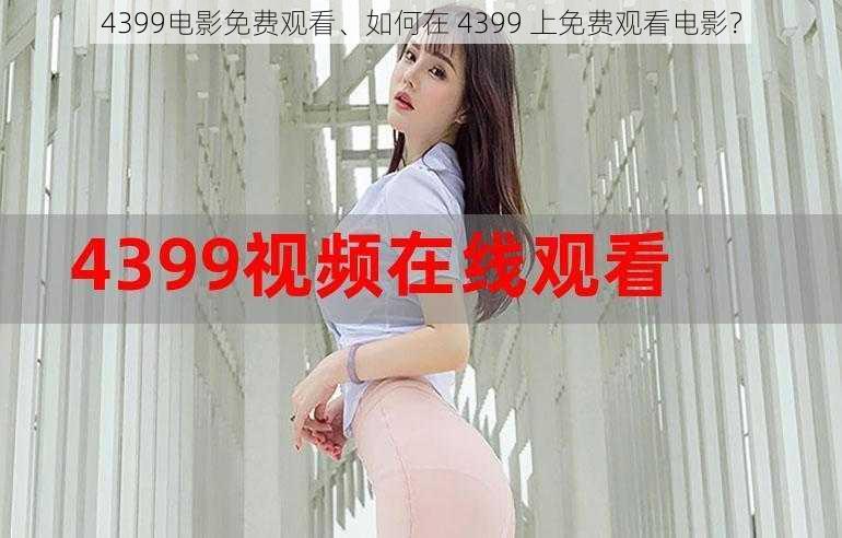 4399电影免费观看、如何在 4399 上免费观看电影？