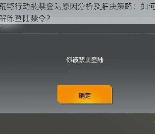 荒野行动被禁登陆原因分析及解决策略：如何解除登陆禁令？
