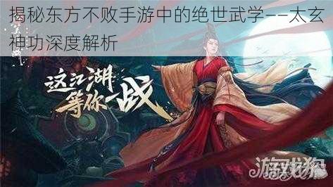 揭秘东方不败手游中的绝世武学——太玄神功深度解析