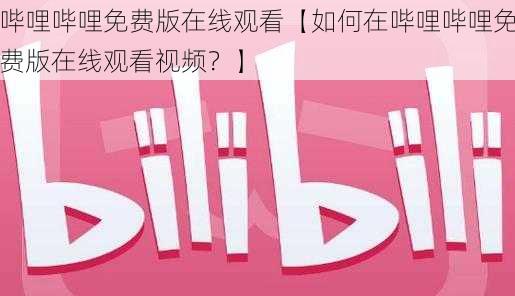 哔哩哔哩免费版在线观看【如何在哔哩哔哩免费版在线观看视频？】