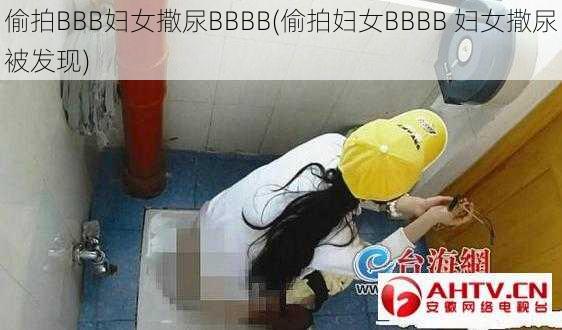 偷拍BBB妇女撒尿BBBB(偷拍妇女BBBB 妇女撒尿被发现)