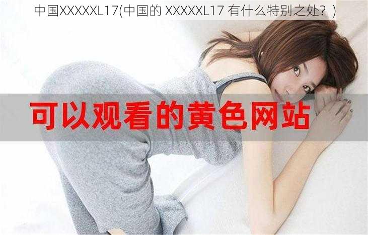 中国XXXXXL17(中国的 XXXXXL17 有什么特别之处？)