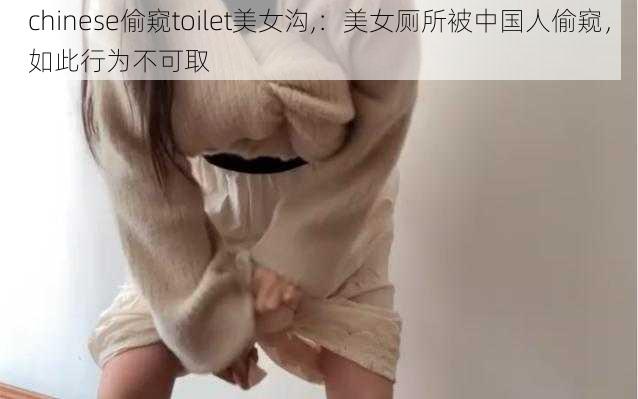 chinese偷窥toilet美女沟,：美女厕所被中国人偷窥，如此行为不可取