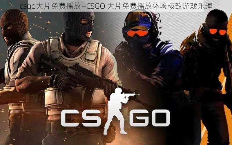 csgo大片免费播放—CSGO 大片免费播放体验极致游戏乐趣