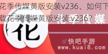 花季传媒黄版安装v236、如何下载花季传媒黄版安装 v236？