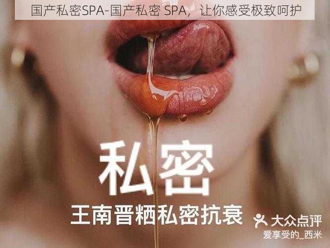 国产私密SPA-国产私密 SPA，让你感受极致呵护