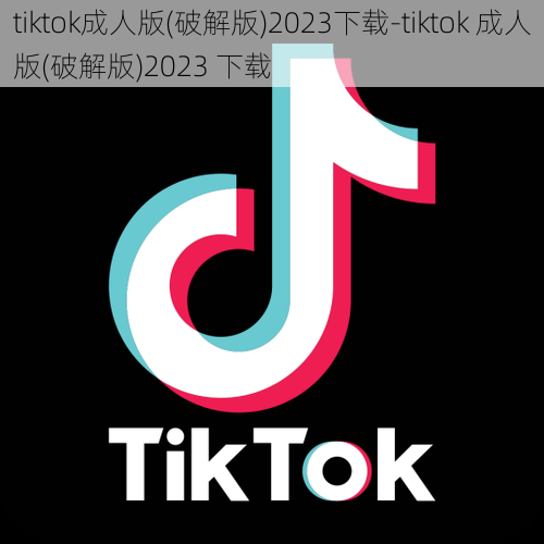 tiktok成人版(破解版)2023下载-tiktok 成人版(破解版)2023 下载