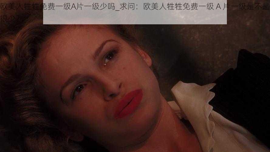 欧美人牲牲免费一级A片一级少吗_求问：欧美人牲牲免费一级 A 片一级是不是很少？