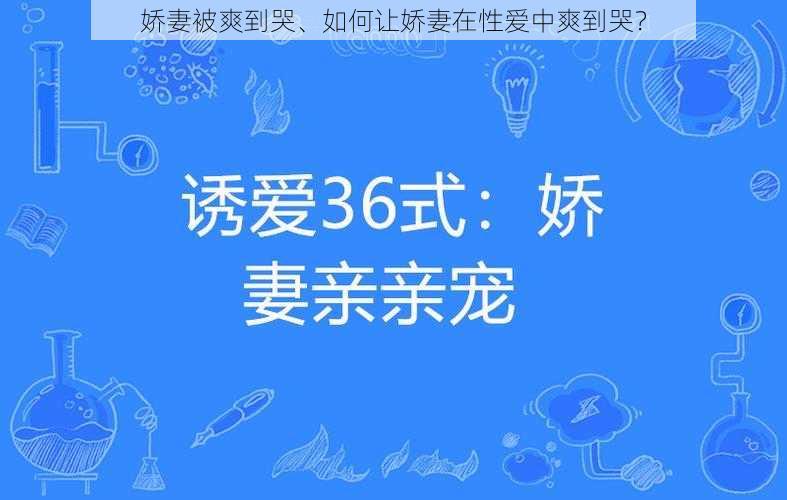 娇妻被爽到哭、如何让娇妻在性爱中爽到哭？