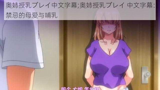 奥姉授乳プレイ中文字幕;奥姉授乳プレイ 中文字幕：禁忌的母爱与哺乳