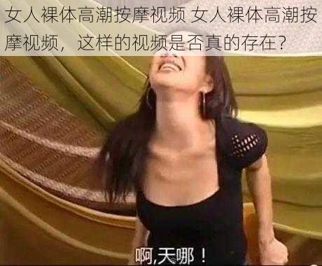 女人裸体高潮按摩视频 女人裸体高潮按摩视频，这样的视频是否真的存在？