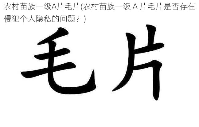 农村苗族一级A片毛片(农村苗族一级 A 片毛片是否存在侵犯个人隐私的问题？)