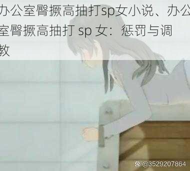 办公室臀撅高抽打sp女小说、办公室臀撅高抽打 sp 女：惩罚与调教