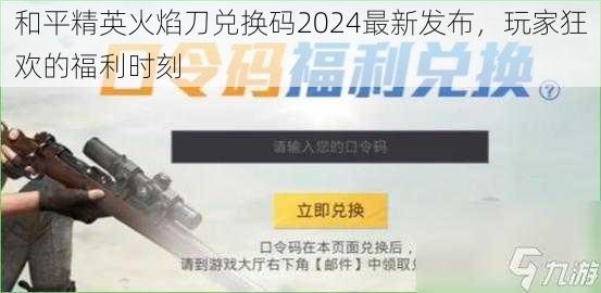 和平精英火焰刀兑换码2024最新发布，玩家狂欢的福利时刻