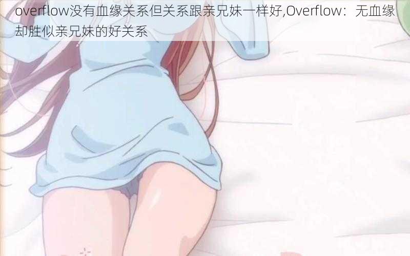 overflow没有血缘关系但关系跟亲兄妹一样好,Overflow：无血缘却胜似亲兄妹的好关系