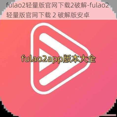 fulao2轻量版官网下载2破解-fulao2 轻量版官网下载 2 破解版安卓