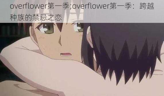 overflower第一季;overflower第一季：跨越种族的禁忌之恋