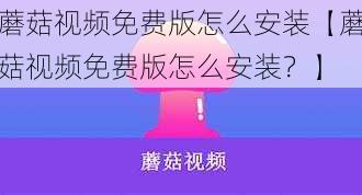 蘑菇视频免费版怎么安装【蘑菇视频免费版怎么安装？】