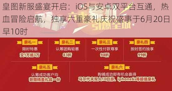 皇图新服盛宴开启：iOS与安卓双平台互通，热血冒险启航，独享六重豪礼庆祝盛事于6月20日早10时