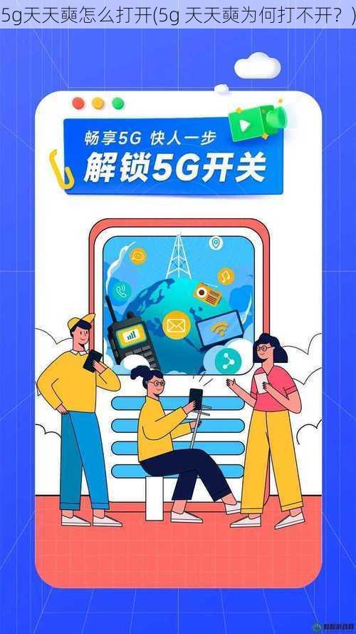 5g天天奭怎么打开(5g 天天奭为何打不开？)