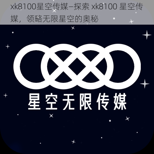 xk8100星空传媒—探索 xk8100 星空传媒，领略无限星空的奥秘