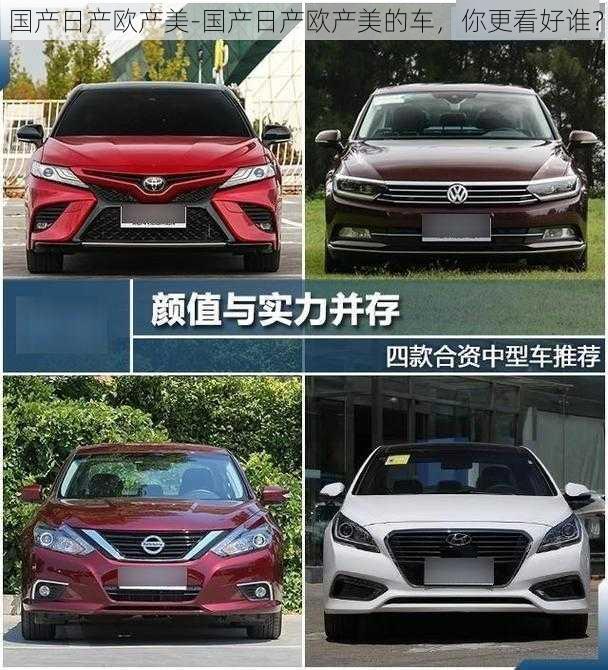 国产日产欧产美-国产日产欧产美的车，你更看好谁？