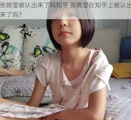 张婉莹被认出来了吗知乎 张婉莹在知乎上被认出来了吗？