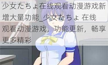 少女たちょ在线观看动漫游戏新增大量功能_少女たちょ 在线观看动漫游戏，功能更新，畅享更多精彩