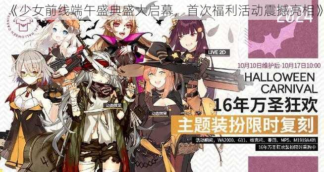 《少女前线端午盛典盛大启幕，首次福利活动震撼亮相》