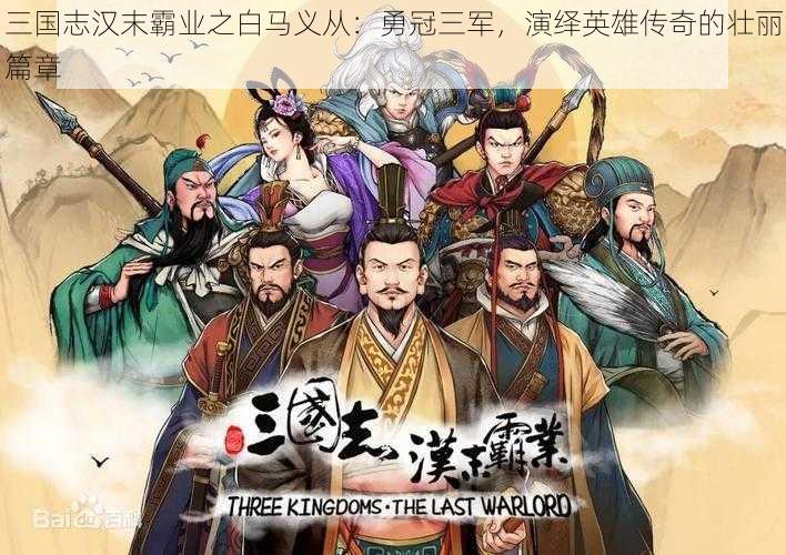 三国志汉末霸业之白马义从：勇冠三军，演绎英雄传奇的壮丽篇章